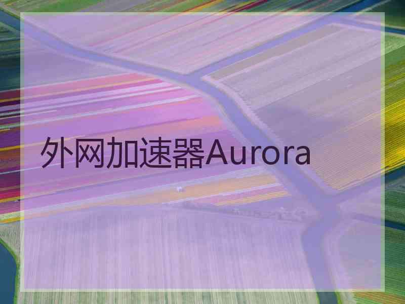 外网加速器Aurora