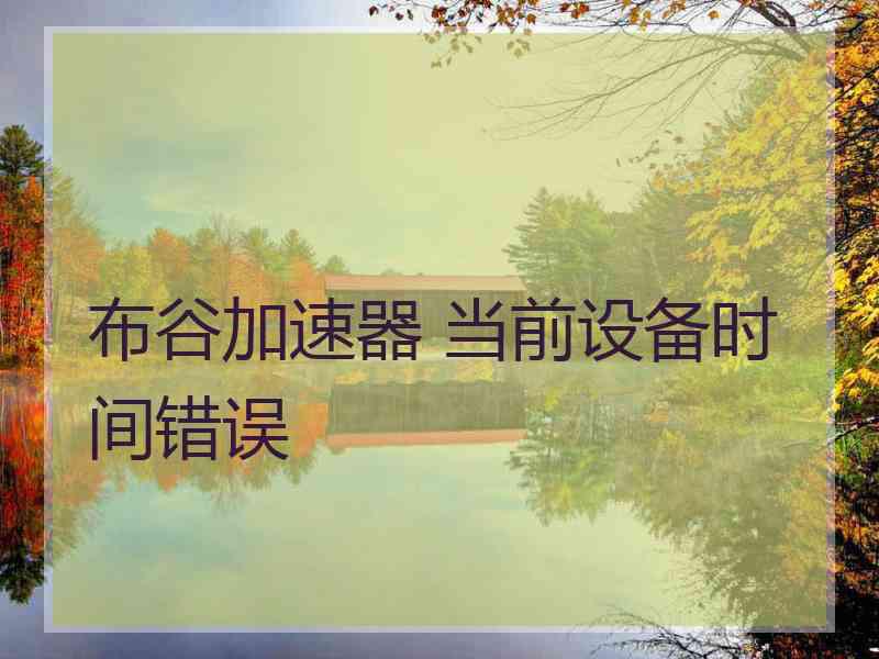 布谷加速器 当前设备时间错误