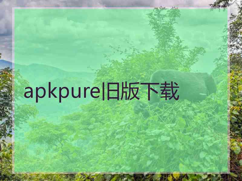 apkpure旧版下载