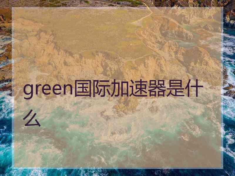 green国际加速器是什么