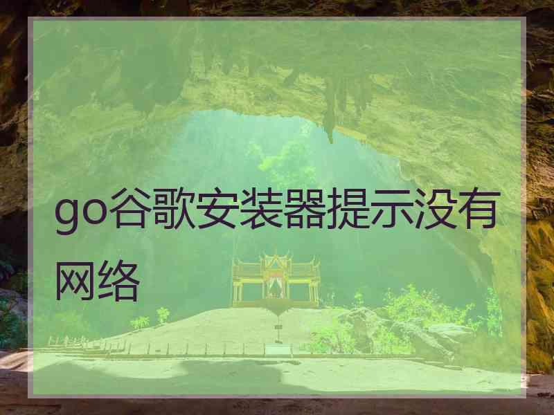 go谷歌安装器提示没有网络